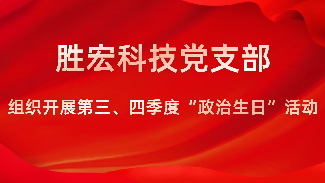 勝宏科技黨支部開(kāi)展第三、四季度“政治生日”活動(dòng)